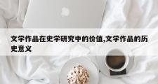 文学作品在史学研究中的价值,文学作品的历史意义