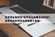文学评论如何写?文学评论的要点如何写?,文学评论的写作大致有四个步骤